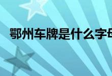 鄂州车牌是什么字母（鄂州车牌是鄂什么）