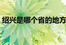 绍兴是哪个省的地方（绍兴是哪个省哪个市）