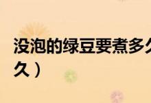 没泡的绿豆要煮多久开花(没泡的绿豆要煮多久)