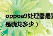 oppoa9处理器是骁龙什么（oppoa9处理器是骁龙多少）