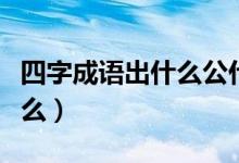 四字成语出什么公什么（四字成语出什么入什么）