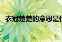 衣冠楚楚的意思是什么（衣冠楚楚的意思）