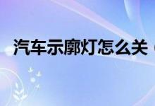 汽车示廓灯怎么关（汽车示廓灯怎么开启）