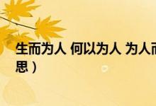 生而为人 何以为人 为人而生（生而为人何以为人是什么意思）