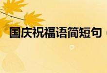 国庆祝福语简短句（国庆节的简短祝福语）