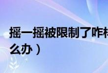 摇一摇被限制了咋样解开（摇一摇被限制了怎么办）
