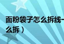 面粉袋子怎么拆线一拉就开窍门（面粉袋子怎么拆）