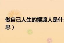 做自己人生的摆渡人是什么意思（做自己的摆渡人是什么意思）