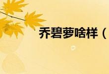 乔碧萝啥样（乔碧萝啥意思啊）