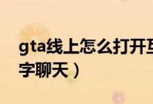 gta线上怎么打开互动菜单（gta线上怎么打字聊天）