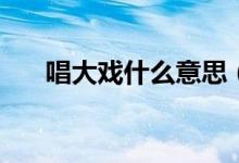 唱大戏什么意思（cdx什么意思qq上）