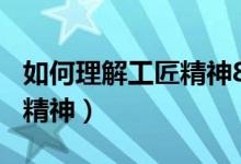 如何理解工匠精神800字论文（如何理解工匠精神）