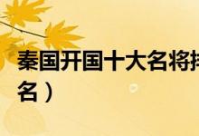秦国开国十大名将排名（盘点秦国十大名将排名）