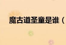 魔古道圣童是谁（魔古道要圣童做什么）