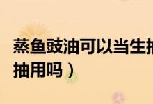 蒸鱼豉油可以当生抽用么（蒸鱼豉油可以当生抽用吗）