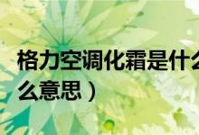 格力空调化霜是什么意思（格力空调化霜是什么意思）