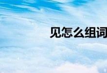 见怎么组词（见经典组词）