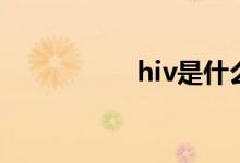 hiv是什么（hiv解释）