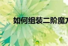 如何组装二阶魔方（如何组装钓鱼竿）