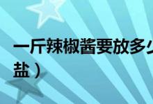 一斤辣椒酱要放多少盐（一斤辣椒酱要放多少盐）