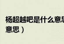 杨超越吧是什么意思（别问问就杨超越是什么意思）
