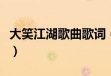 大笑江湖歌曲歌词（大笑江湖歌曲歌词是什么）