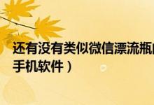 还有没有类似微信漂流瓶的软件（有没有类似微信漂流瓶的手机软件）