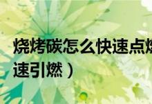 烧烤碳怎么快速点燃没有酒精（烧烤碳怎么快速引燃）