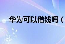 华为可以借钱吗（华为金融可以借款吗）