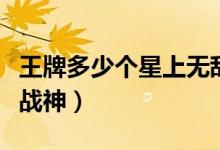 王牌多少个星上无敌战神（王牌多少星上无敌战神）