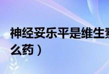 神经妥乐平是维生素b12吗(神经妥乐平是什么药)