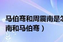 马伯骞和周震南是怎么认识的（如何评价周震南和马伯骞）