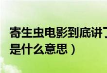 寄生虫电影到底讲了什么（电影寄生虫的结局是什么意思）