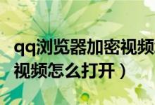 qq浏览器加密视频怎么恢复（QQ浏览器加密视频怎么打开）