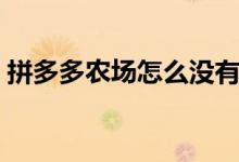 拼多多农场怎么没有了（拼多多农场怎么进）