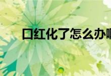 口红化了怎么办啊（口红化了怎么办）