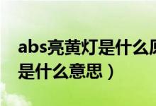abs亮黄灯是什么原因有影响吗（abs亮黄灯是什么意思）