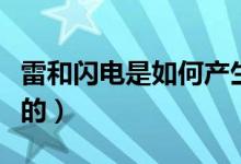 雷和闪电是如何产生的（雷和闪电是如何形成的）
