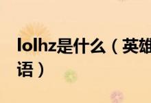 lolhz是什么（英雄联盟hz是什么意思网络用语）
