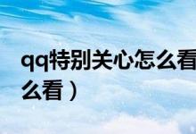 qq特别关心怎么看具体是谁（qq特别关心怎么看）