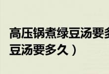 高压锅煮绿豆汤要多久更有营养（高压锅煮绿豆汤要多久）