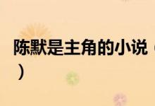 陈默是主角的小说（小说主角陈默是什么小说）