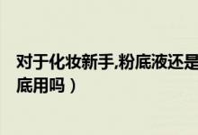 对于化妆新手,粉底液还是气垫或者bb霜（气垫bb霜可当粉底用吗）
