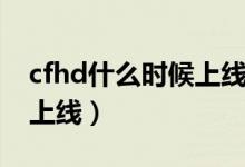 cfhd什么时候上线挑战模式（cfhd什么时候上线）
