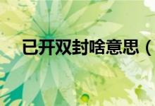已开双封啥意思（已开双封什么意思啊）