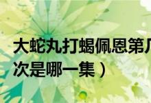 大蛇丸打蝎佩恩第几集（蝎和大蛇丸打的那一次是哪一集）