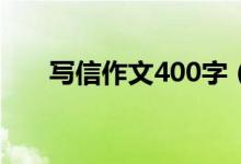 写信作文400字（关于写信作文范文）