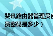 斐讯路由器管理员密码大全（斐讯路由器管理员密码是多少）
