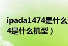 ipada1474是什么型号多大尺寸（ipada1474是什么机型）