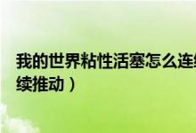 我的世界粘性活塞怎么连续推动（我的世界粘性活塞怎么连续推动）